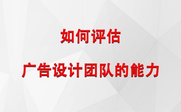 如何评估英吉沙广告设计团队的能力